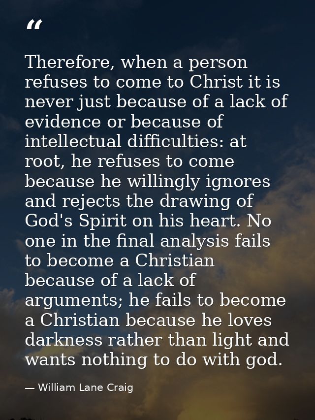 Therefore, when a person refuses to come to Christ it is never just because of a lack of evidence or because of intellec — William Lane Craig