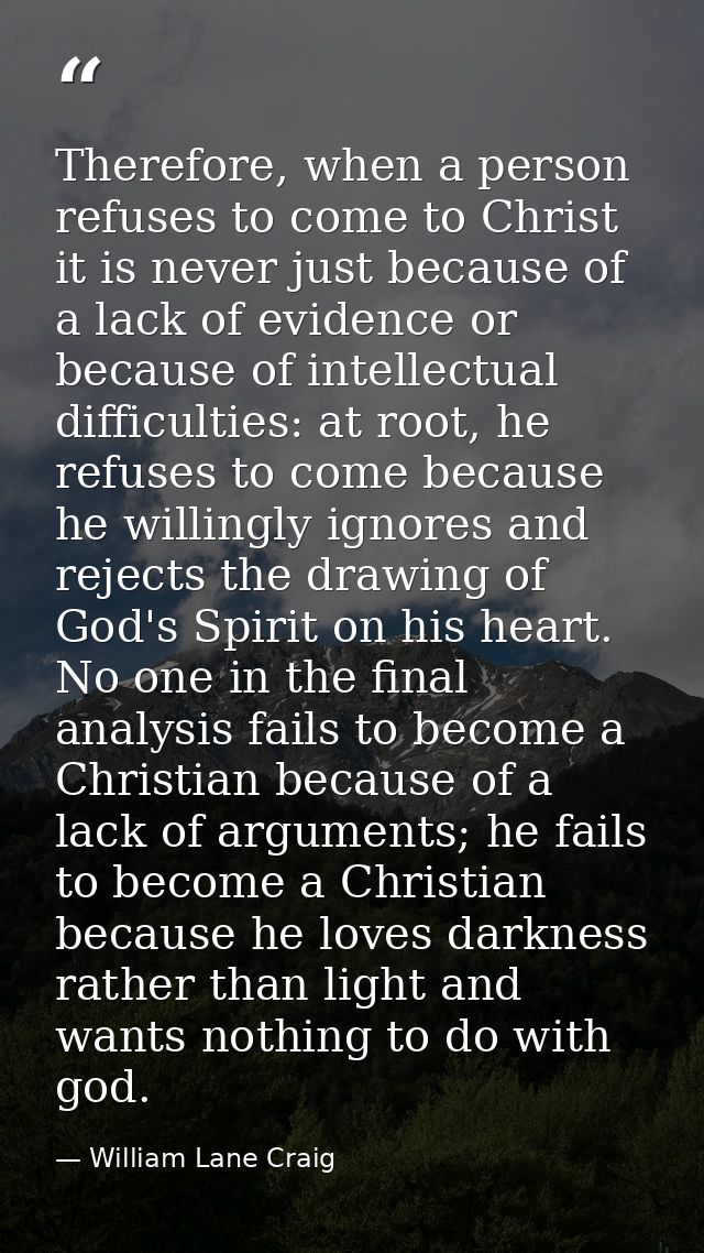 Therefore, when a person refuses to come to Christ it is never just because of a lack of evidence or because of intellec — William Lane Craig