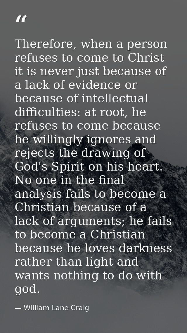 Therefore, when a person refuses to come to Christ it is never just because of a lack of evidence or because of intellec — William Lane Craig