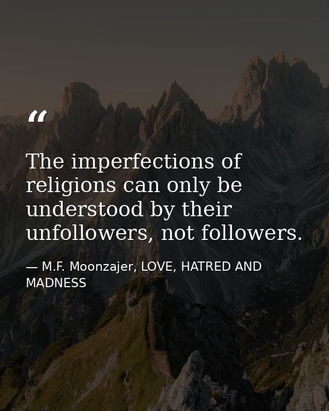 The imperfections of religions can only be understood by their unfollowers, not followers. — M.F. Moonzajer, LOVE, HATRED AND MADNESS
