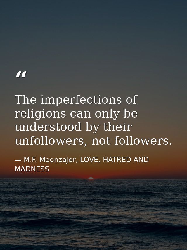 The imperfections of religions can only be understood by their unfollowers, not followers. — M.F. Moonzajer, LOVE, HATRED AND MADNESS