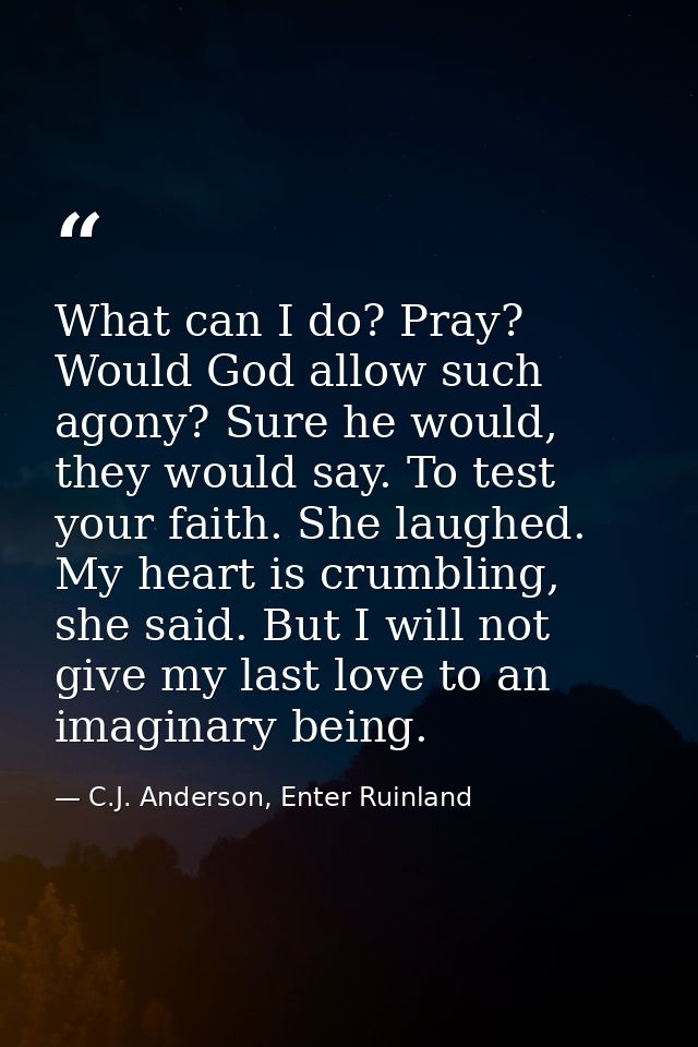 What can I do? Pray? Would God allow such agony? Sure he would, they would say. To test your faith. She laughed. My hear — C.J. Anderson, Enter Ruinland