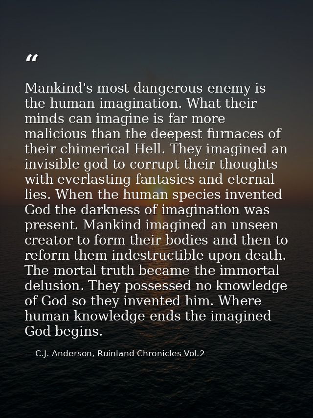 Mankind's most dangerous enemy is the human imagination. What their minds can imagine is far more malicious than the dee — C.J. Anderson, Ruinland Chronicles Vol.2