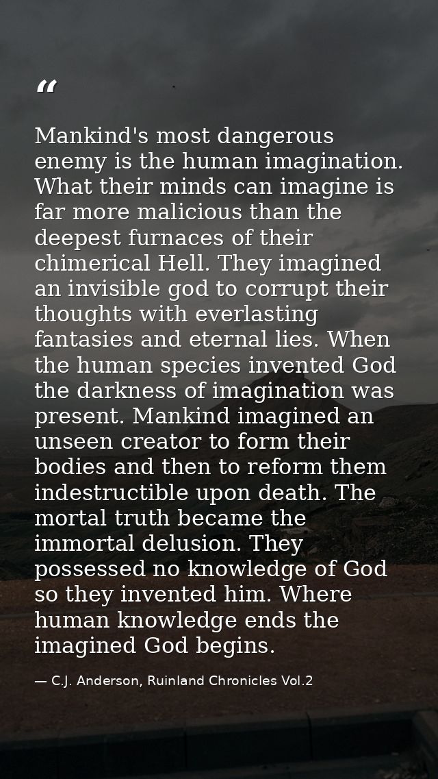 Mankind's most dangerous enemy is the human imagination. What their minds can imagine is far more malicious than the dee — C.J. Anderson, Ruinland Chronicles Vol.2