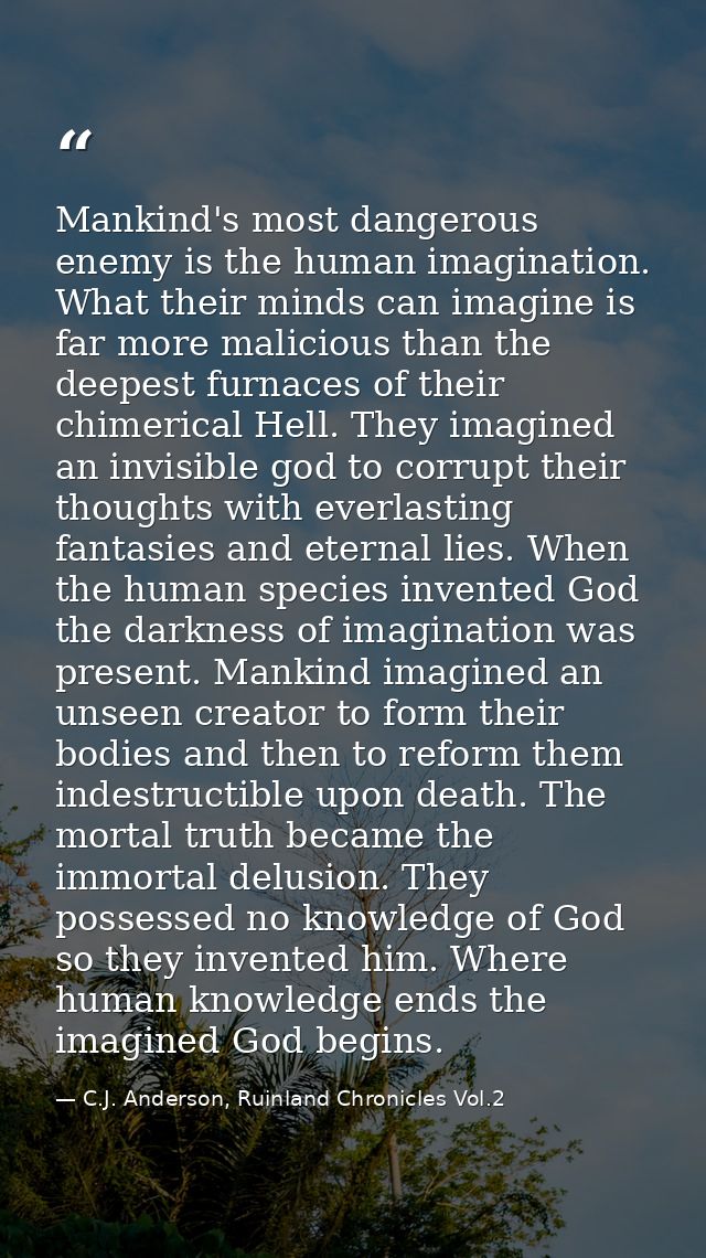 Mankind's most dangerous enemy is the human imagination. What their minds can imagine is far more malicious than the dee — C.J. Anderson, Ruinland Chronicles Vol.2