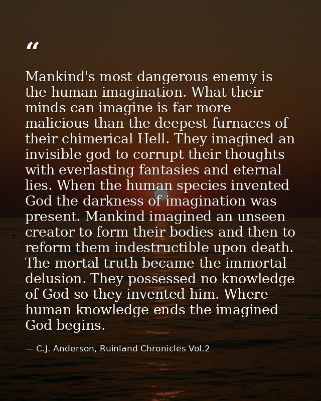 Mankind's most dangerous enemy is the human imagination. What their minds can imagine is far more malicious than the dee — C.J. Anderson, Ruinland Chronicles Vol.2