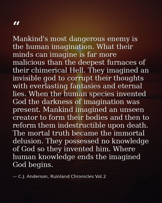 Mankind's most dangerous enemy is the human imagination. What their minds can imagine is far more malicious than the dee — C.J. Anderson, Ruinland Chronicles Vol.2