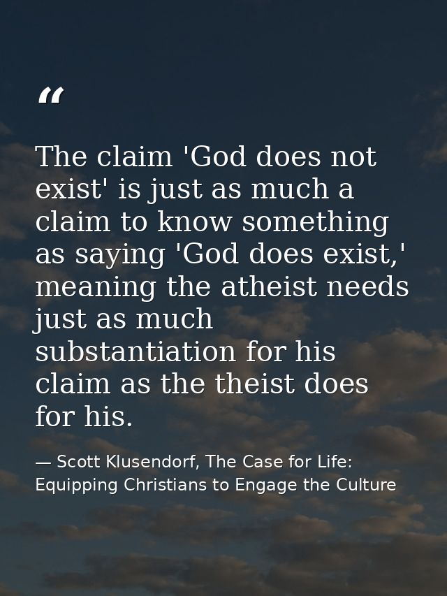 The claim 'God does not exist' is just as much a claim to know something as saying 'God does exist,' meaning the atheist — Scott Klusendorf, The Case for Life: Equipping Christians to Engage the Culture
