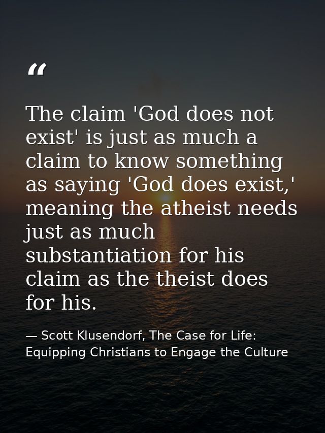The claim 'God does not exist' is just as much a claim to know something as saying 'God does exist,' meaning the atheist — Scott Klusendorf, The Case for Life: Equipping Christians to Engage the Culture