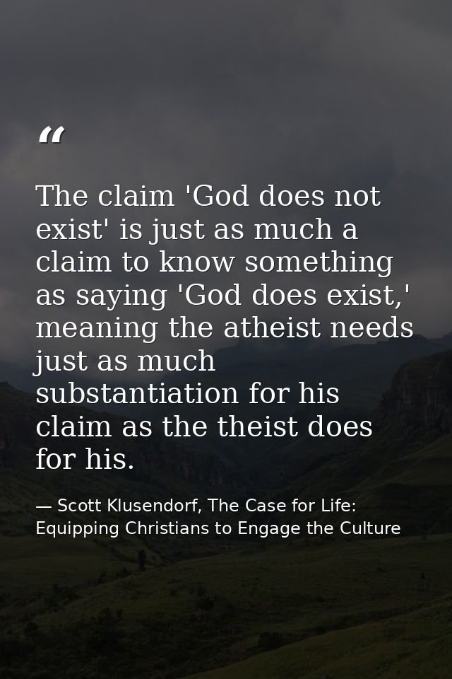 The claim 'God does not exist' is just as much a claim to know something as saying 'God does exist,' meaning the atheist — Scott Klusendorf, The Case for Life: Equipping Christians to Engage the Culture