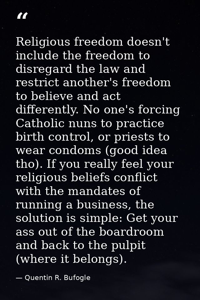 Religious freedom doesn't include the freedom to disregard the law and restrict another's freedom to believe and act dif — Quentin R. Bufogle