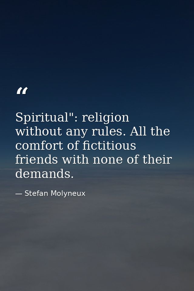 Spiritual": religion without any rules. All the comfort of fictitious friends with none of their demands. — Stefan Molyneux