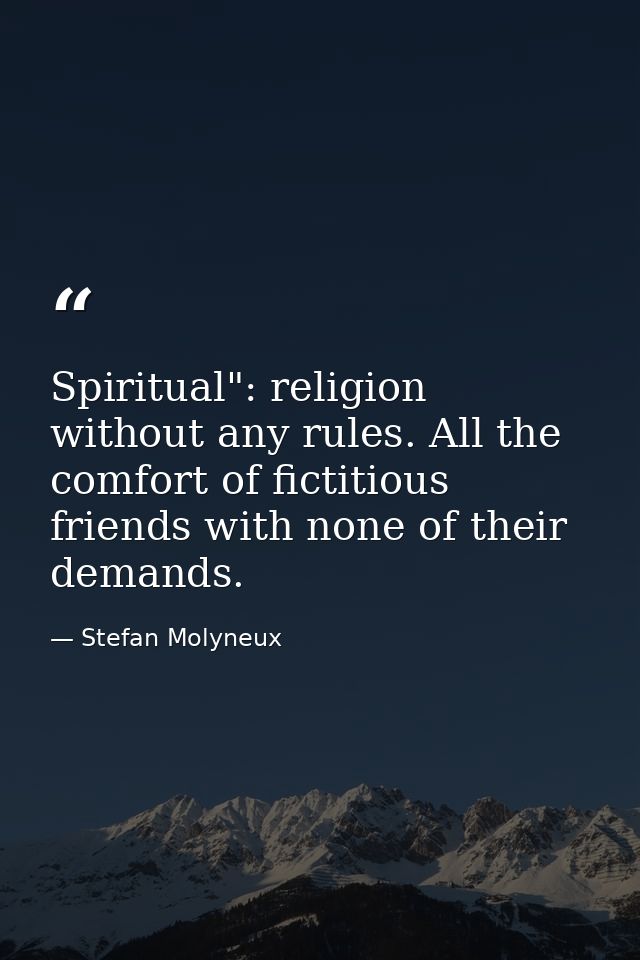 Spiritual": religion without any rules. All the comfort of fictitious friends with none of their demands. — Stefan Molyneux