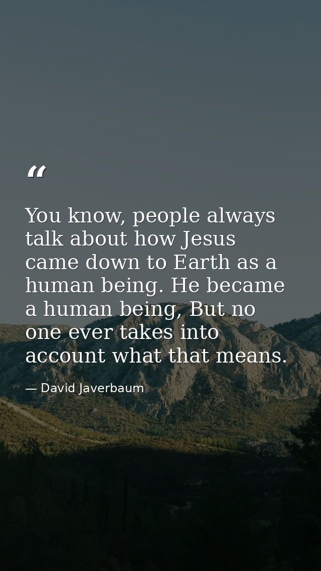 You know, people always talk about how Jesus came down to Earth as a human being. He became a human being, But no one ev — David Javerbaum