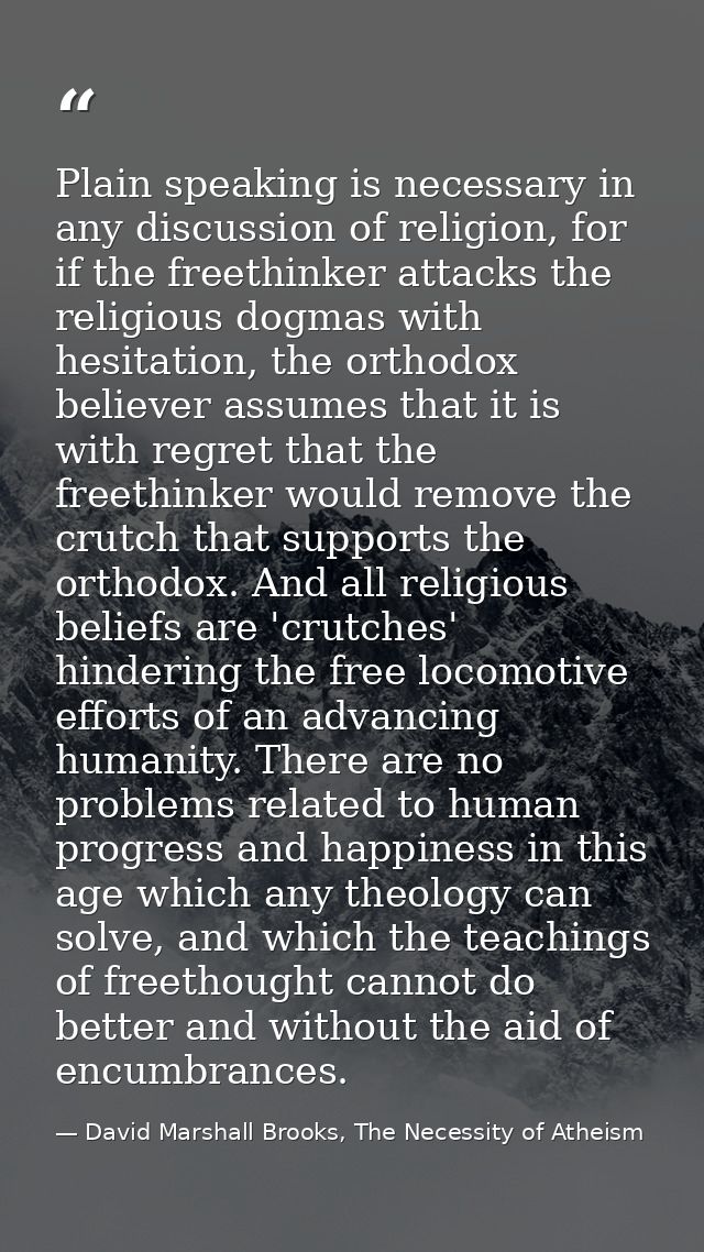 Plain speaking is necessary in any discussion of religion, for if the freethinker attacks the religious dogmas with hesi — David Marshall Brooks, The Necessity of Atheism