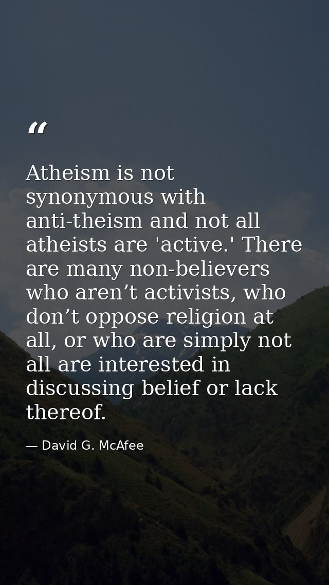 Atheism is not synonymous with anti-theism and not all atheists are 'active.' There are many non-believers who aren’t ac — David G. McAfee