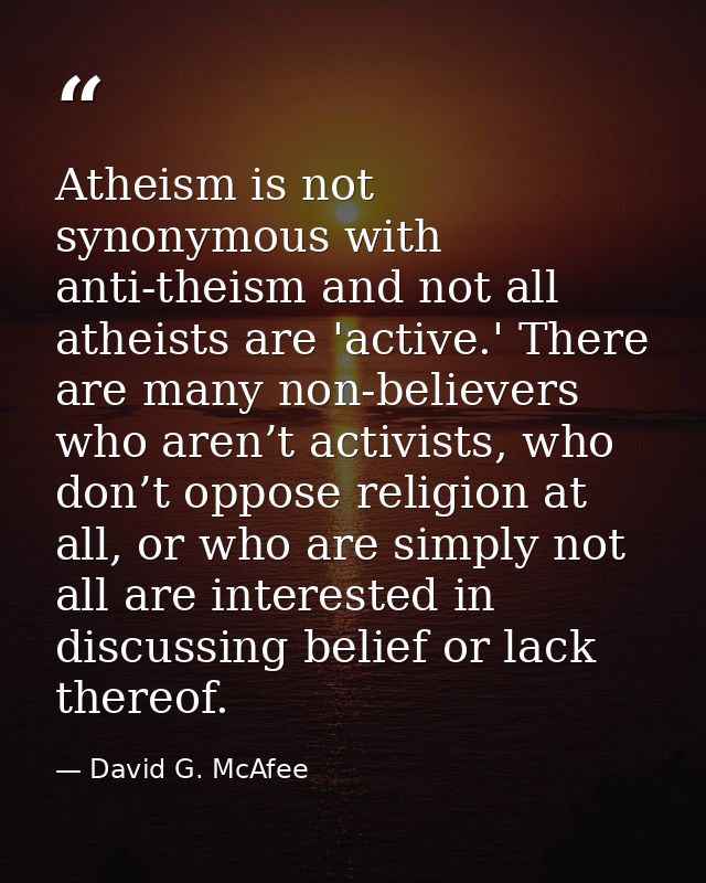 Atheism is not synonymous with anti-theism and not all atheists are 'active.' There are many non-believers who aren’t ac — David G. McAfee
