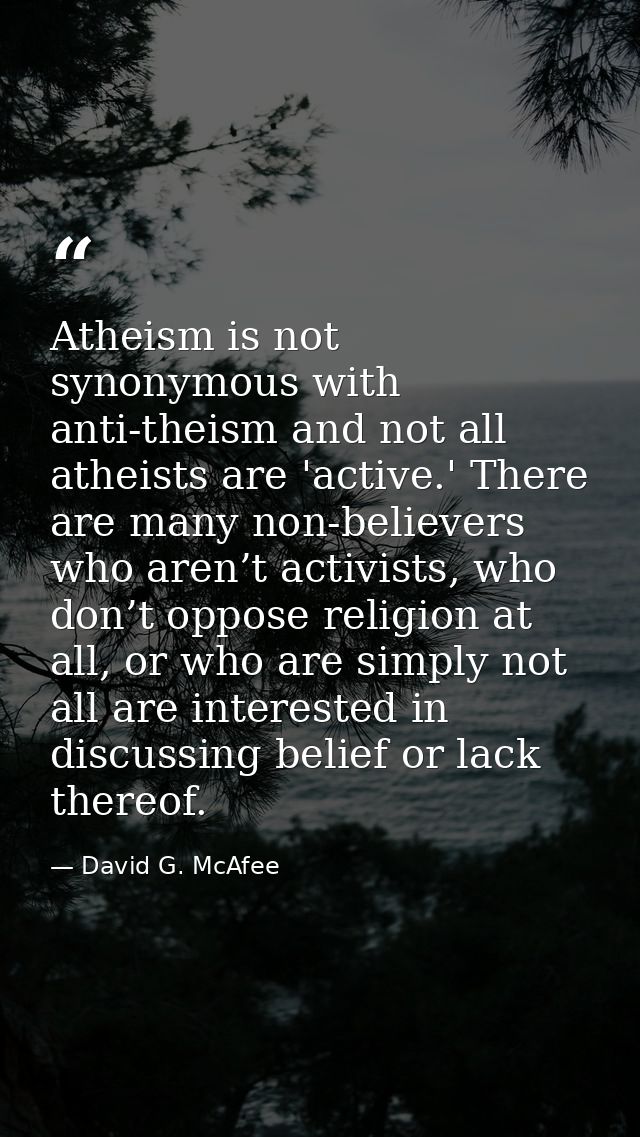 Atheism is not synonymous with anti-theism and not all atheists are 'active.' There are many non-believers who aren’t ac — David G. McAfee