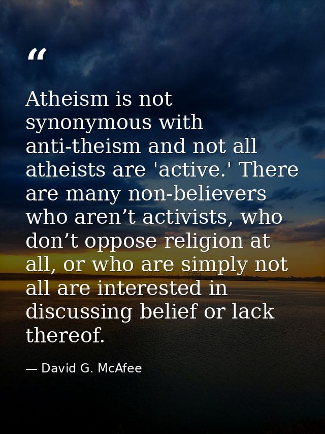 Atheism is not synonymous with anti-theism and not all atheists are 'active.' There are many non-believers who aren’t ac — David G. McAfee