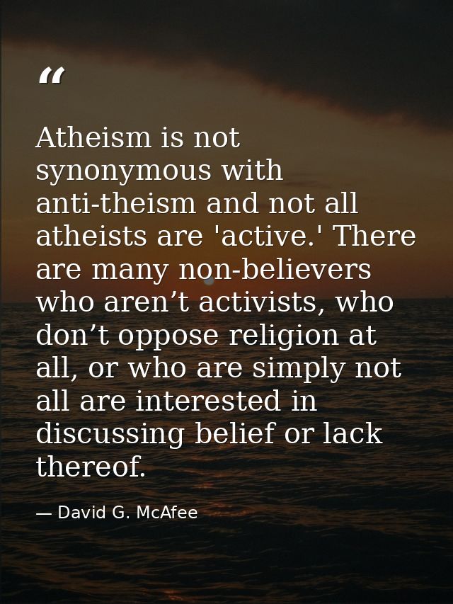 Atheism is not synonymous with anti-theism and not all atheists are 'active.' There are many non-believers who aren’t ac — David G. McAfee