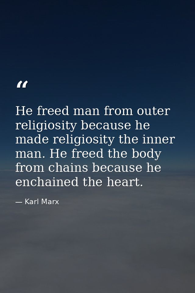 He freed man from outer religiosity because he made religiosity the inner man. He freed the body from chains because he  — Karl Marx