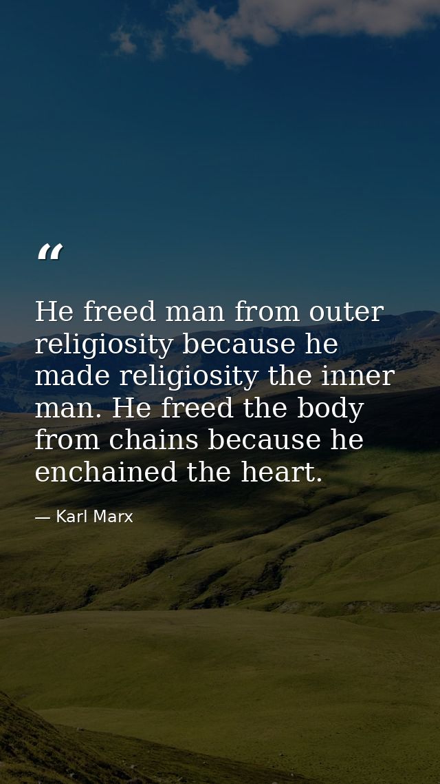 He freed man from outer religiosity because he made religiosity the inner man. He freed the body from chains because he  — Karl Marx