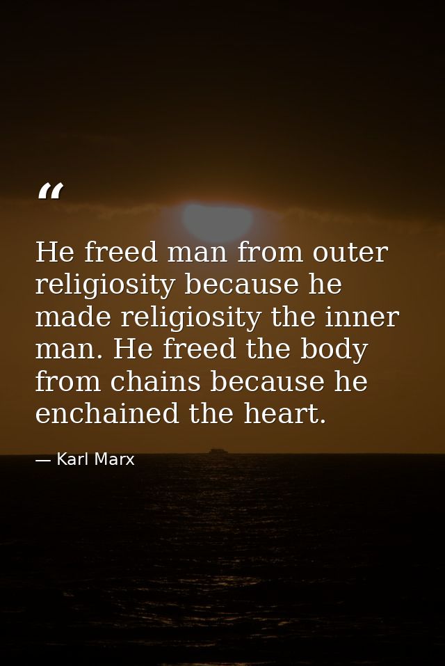 He freed man from outer religiosity because he made religiosity the inner man. He freed the body from chains because he  — Karl Marx