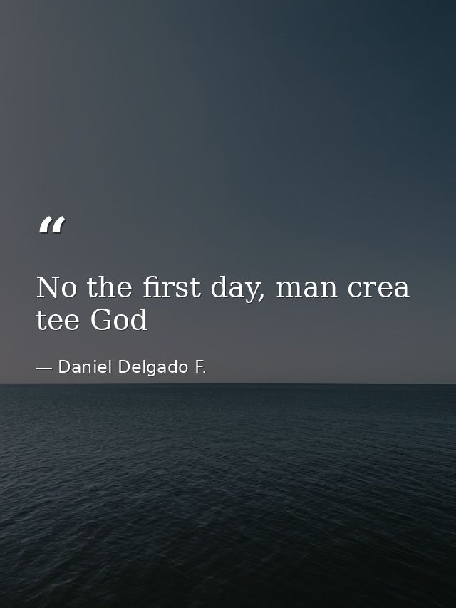 No the first day, man crea tee God — Daniel Delgado F.