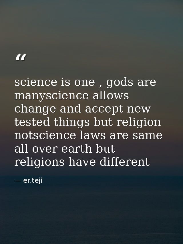 science is one , gods are manyscience allows change and accept new tested things but religion notscience laws are same a — er.teji
