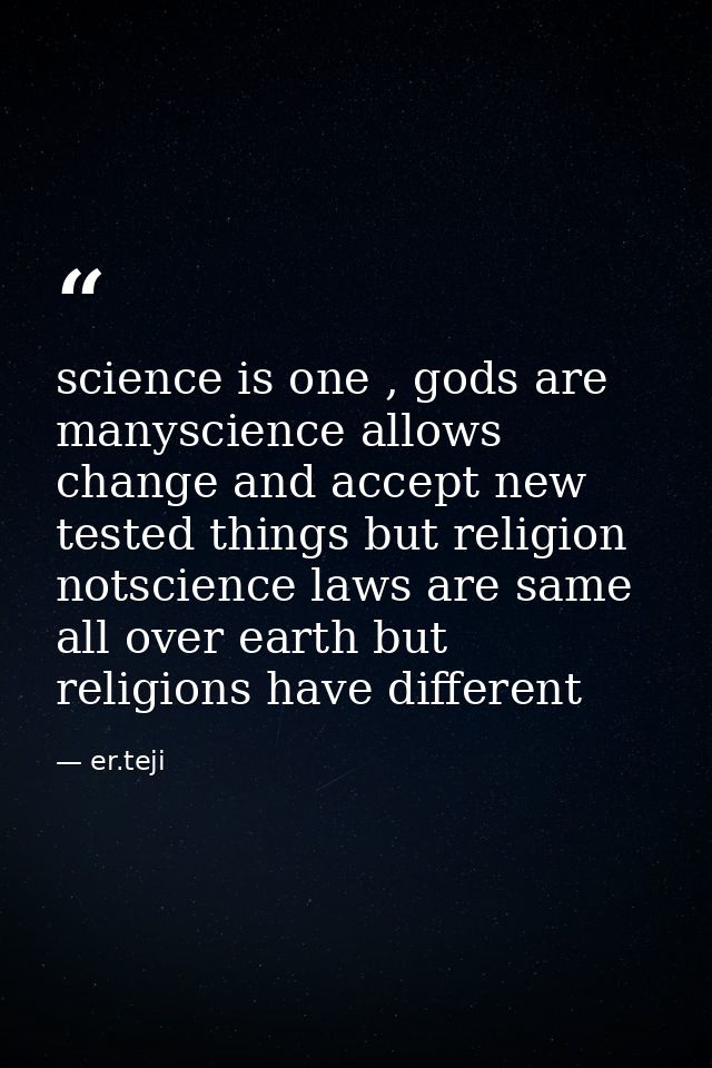 science is one , gods are manyscience allows change and accept new tested things but religion notscience laws are same a — er.teji