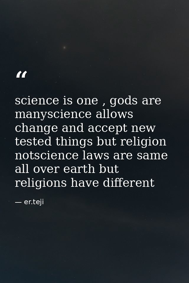 science is one , gods are manyscience allows change and accept new tested things but religion notscience laws are same a — er.teji