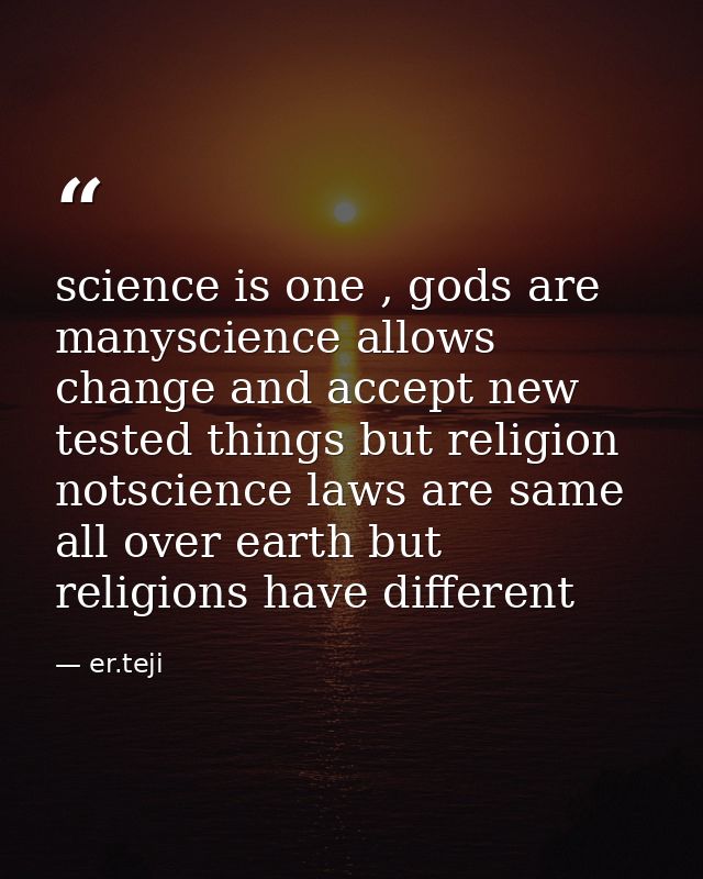 science is one , gods are manyscience allows change and accept new tested things but religion notscience laws are same a — er.teji