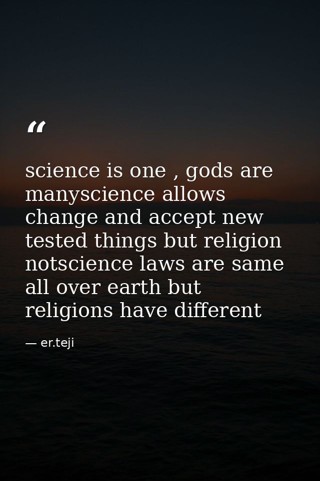 science is one , gods are manyscience allows change and accept new tested things but religion notscience laws are same a — er.teji