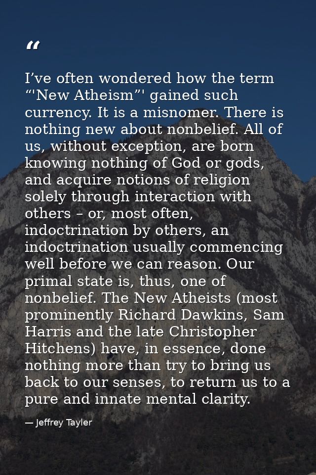 I’ve often wondered how the term “'New Atheism”' gained such currency. It is a misnomer. There is nothing new about nonb — Jeffrey Tayler