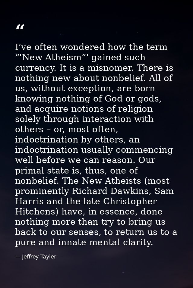 I’ve often wondered how the term “'New Atheism”' gained such currency. It is a misnomer. There is nothing new about nonb — Jeffrey Tayler