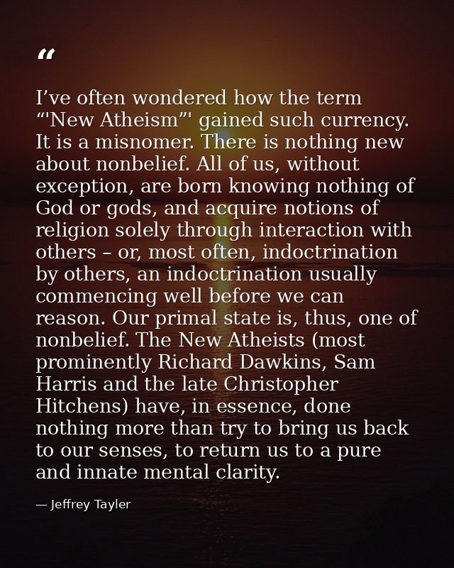 I’ve often wondered how the term “'New Atheism”' gained such currency. It is a misnomer. There is nothing new about nonb — Jeffrey Tayler