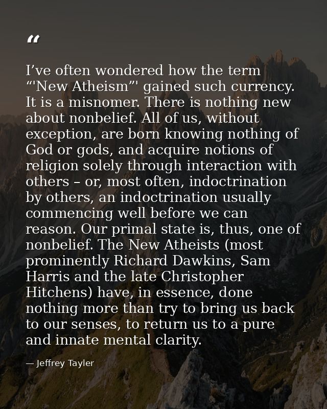 I’ve often wondered how the term “'New Atheism”' gained such currency. It is a misnomer. There is nothing new about nonb — Jeffrey Tayler