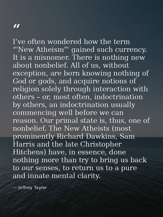 I’ve often wondered how the term “'New Atheism”' gained such currency. It is a misnomer. There is nothing new about nonb — Jeffrey Tayler