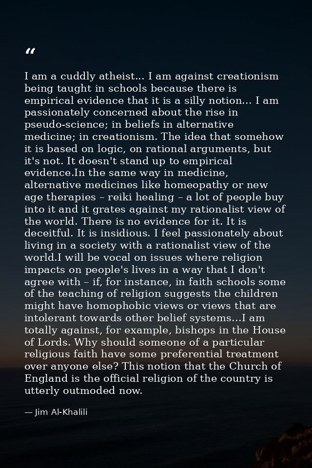 I am a cuddly atheist... I am against creationism being taught in schools because there is empirical evidence that it is — Jim Al-Khalili