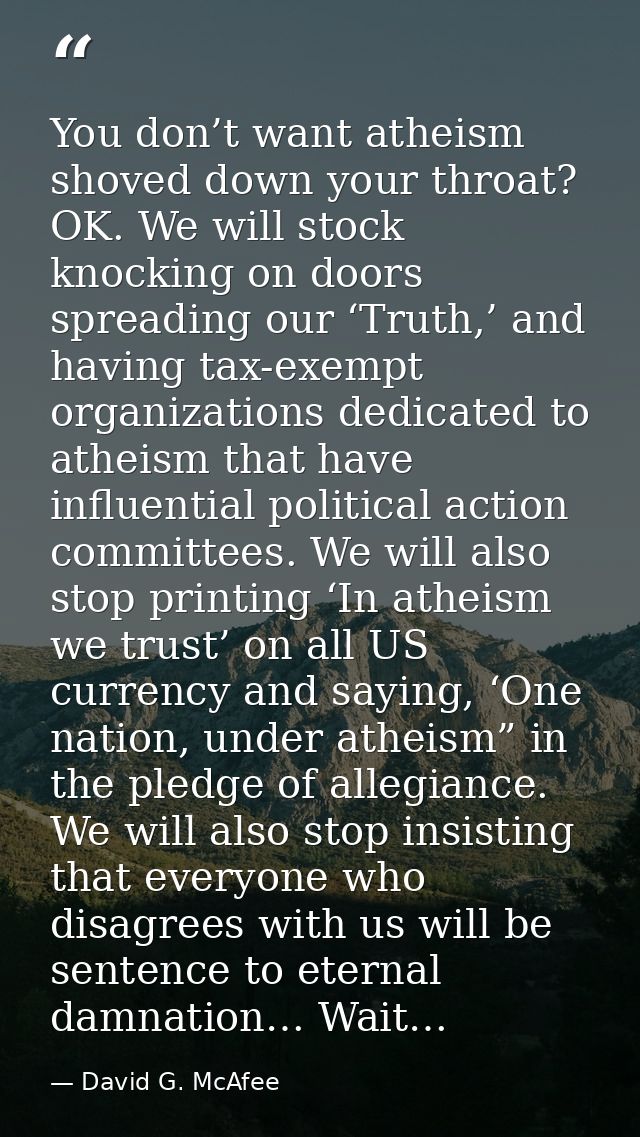 You don’t want atheism shoved down your throat? OK. We will stock knocking on doors spreading our ‘Truth,’ and having ta — David G. McAfee
