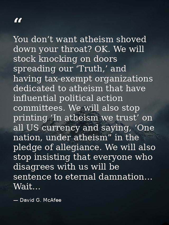 You don’t want atheism shoved down your throat? OK. We will stock knocking on doors spreading our ‘Truth,’ and having ta — David G. McAfee