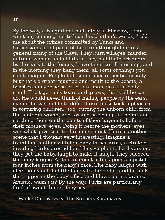 By the way, a Bulgarian I met lately in Moscow," Ivan went on, seeming not to hear his brother's words, "told me about t — Fyodor Dostoyevsky, The Brothers Karamazov