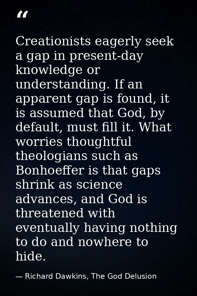Creationists eagerly seek a gap in present-day knowledge or understanding. If an apparent gap is found, it is assumed th — Richard Dawkins, The God Delusion