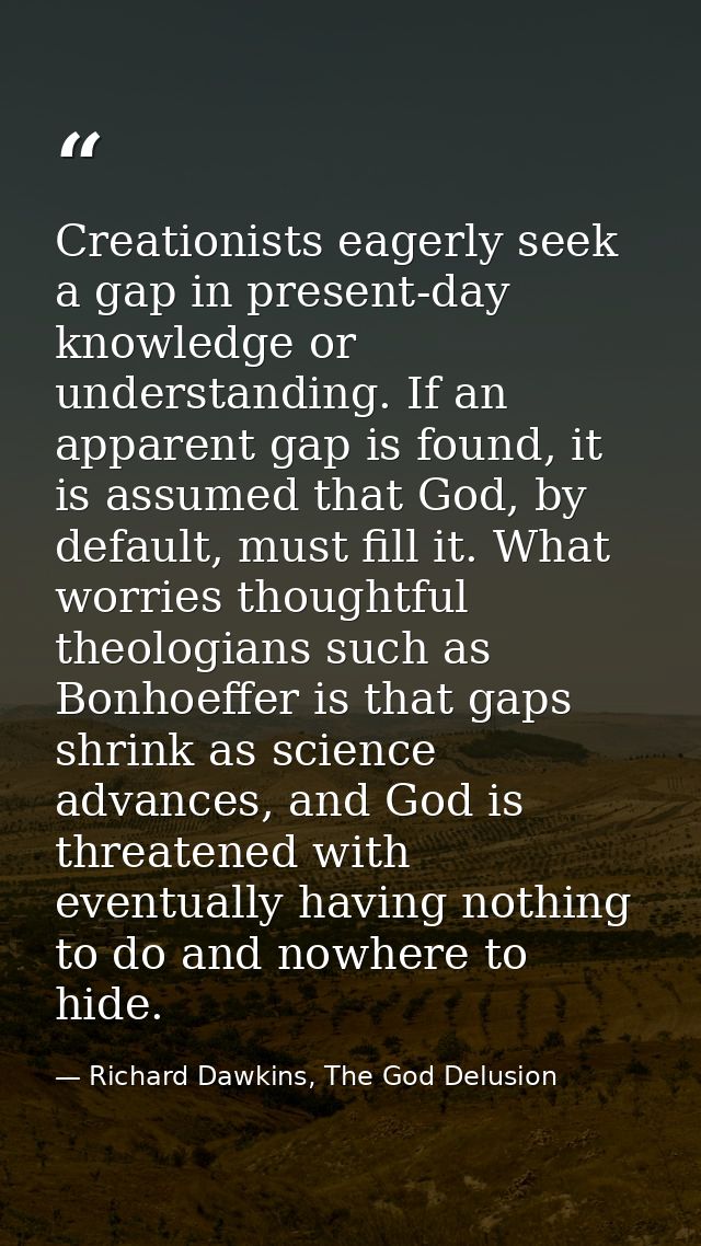 Creationists eagerly seek a gap in present-day knowledge or understanding. If an apparent gap is found, it is assumed th — Richard Dawkins, The God Delusion