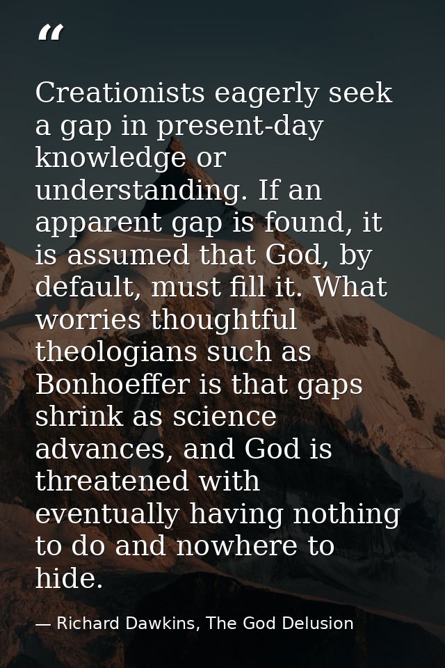 Creationists eagerly seek a gap in present-day knowledge or understanding. If an apparent gap is found, it is assumed th — Richard Dawkins, The God Delusion