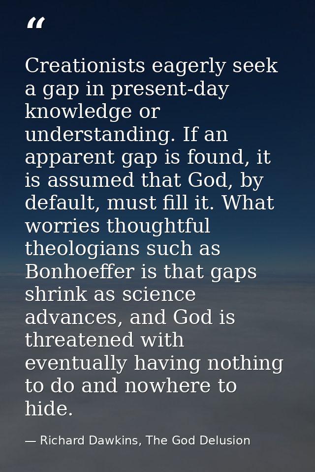 Creationists eagerly seek a gap in present-day knowledge or understanding. If an apparent gap is found, it is assumed th — Richard Dawkins, The God Delusion