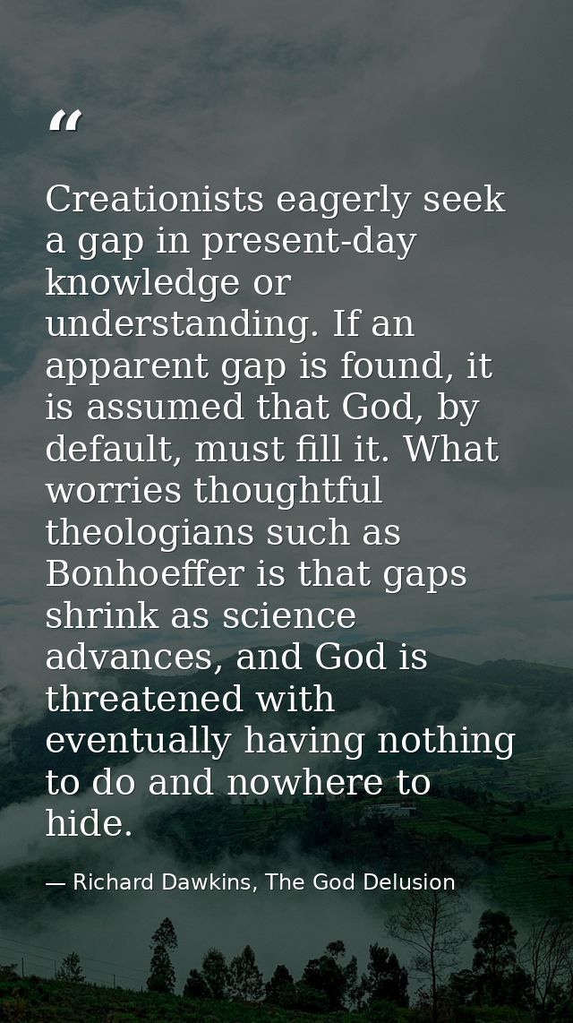 Creationists eagerly seek a gap in present-day knowledge or understanding. If an apparent gap is found, it is assumed th — Richard Dawkins, The God Delusion