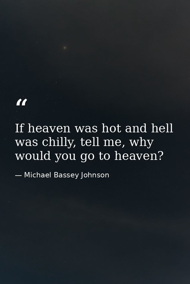 If heaven was hot and hell was chilly, tell me, why would you go to heaven? — Michael Bassey Johnson