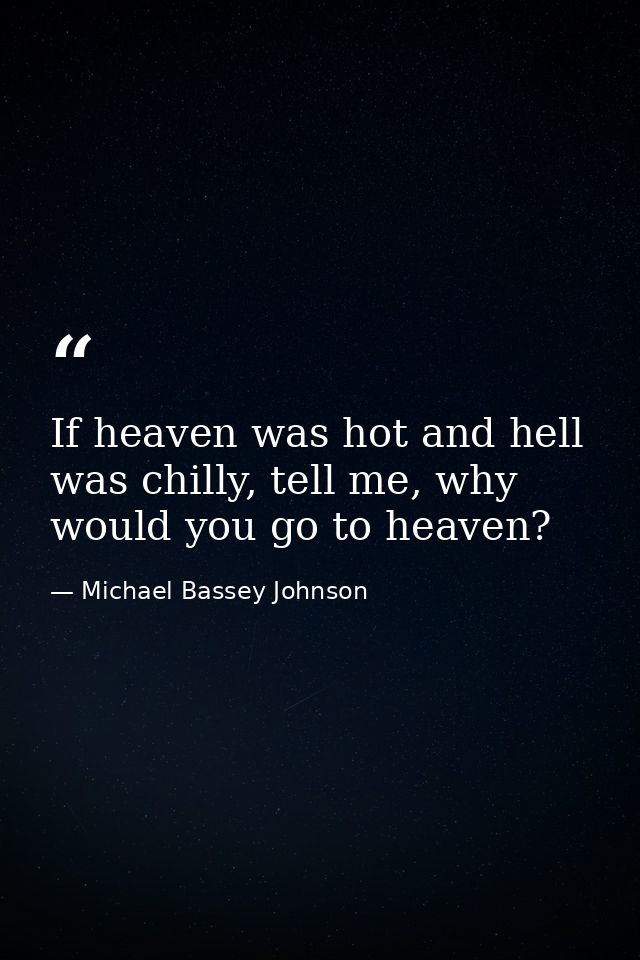 If heaven was hot and hell was chilly, tell me, why would you go to heaven? — Michael Bassey Johnson