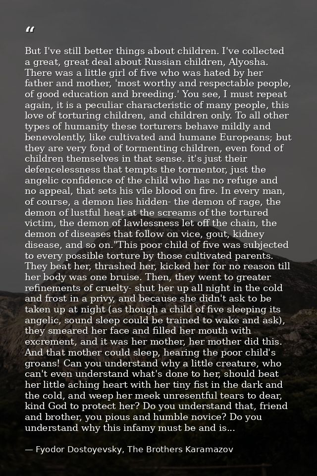 But I've still better things about children. I've collected a great, great deal about Russian children, Alyosha. There w — Fyodor Dostoyevsky, The Brothers Karamazov